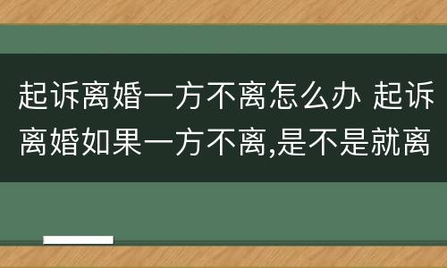 起诉离婚一方不离怎么办 起诉离婚如果一方不离,是不是就离不了