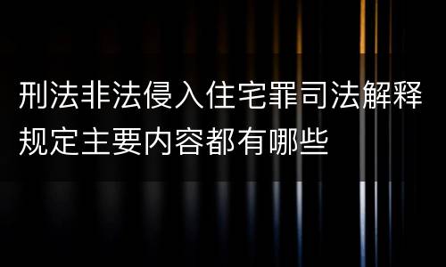 刑法非法侵入住宅罪司法解释规定主要内容都有哪些