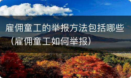 雇佣童工的举报方法包括哪些（雇佣童工如何举报）