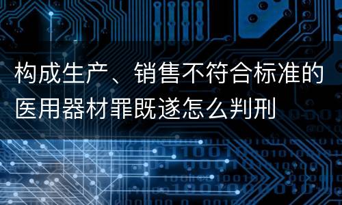 构成生产、销售不符合标准的医用器材罪既遂怎么判刑