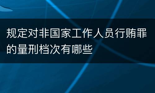 规定对非国家工作人员行贿罪的量刑档次有哪些