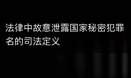 法律中故意泄露国家秘密犯罪名的司法定义