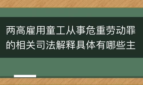 两高雇用童工从事危重劳动罪的相关司法解释具体有哪些主要规定
