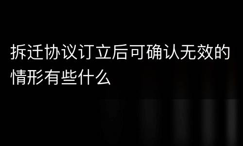 拆迁协议订立后可确认无效的情形有些什么