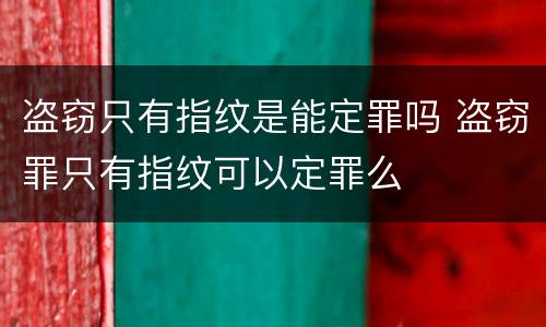盗窃只有指纹是能定罪吗 盗窃罪只有指纹可以定罪么