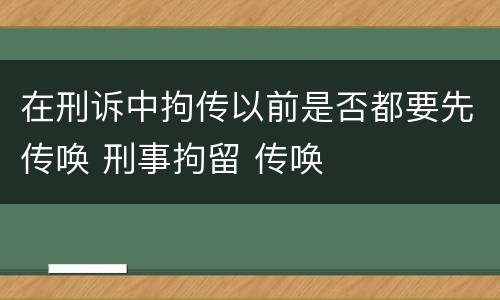 在刑诉中拘传以前是否都要先传唤 刑事拘留 传唤