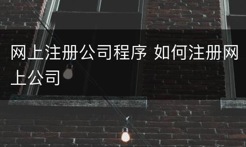 网上注册公司程序 如何注册网上公司