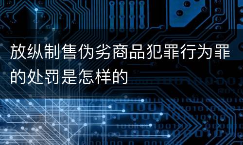 放纵制售伪劣商品犯罪行为罪的处罚是怎样的