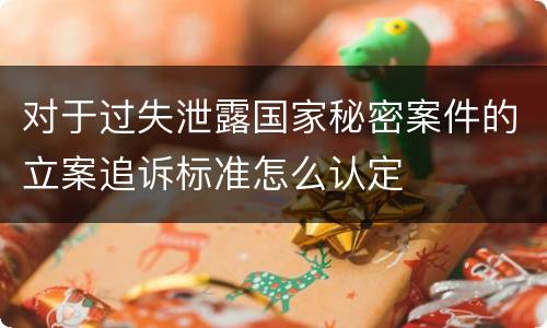 对于过失泄露国家秘密案件的立案追诉标准怎么认定