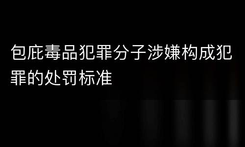 包庇毒品犯罪分子涉嫌构成犯罪的处罚标准