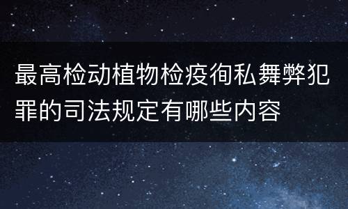 最高检动植物检疫徇私舞弊犯罪的司法规定有哪些内容
