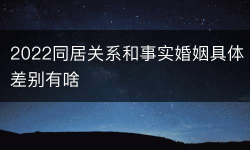 2022同居关系和事实婚姻具体差别有啥