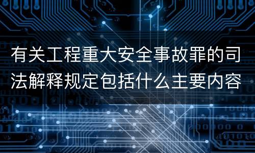 有关工程重大安全事故罪的司法解释规定包括什么主要内容