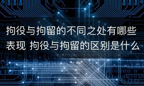 拘役与拘留的不同之处有哪些表现 拘役与拘留的区别是什么