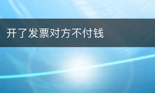 开了发票对方不付钱