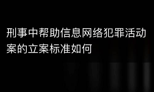 刑事中帮助信息网络犯罪活动案的立案标准如何