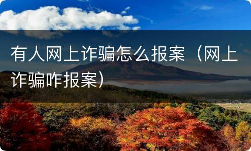 有人网上诈骗怎么报案（网上诈骗咋报案）