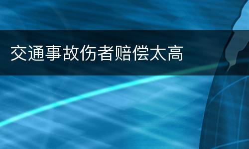 交通事故伤者赔偿太高