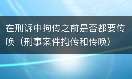 在刑诉中拘传之前是否都要传唤（刑事案件拘传和传唤）