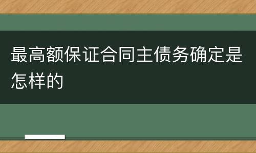 最高额保证合同主债务确定是怎样的