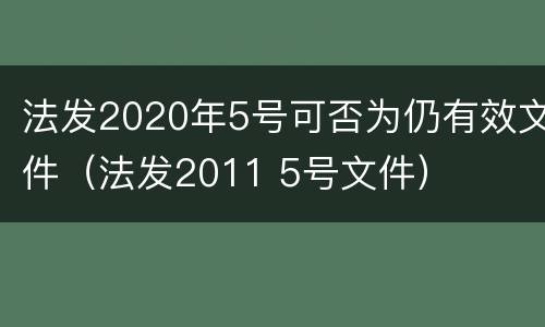 法发2020年5号可否为仍有效文件（法发2011 5号文件）