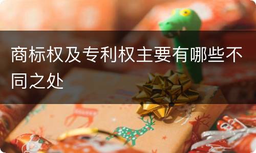 商标权及专利权主要有哪些不同之处