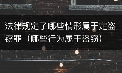 法律规定了哪些情形属于定盗窃罪（哪些行为属于盗窃）