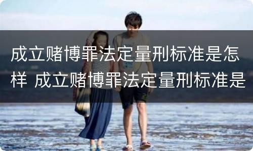 成立赌博罪法定量刑标准是怎样 成立赌博罪法定量刑标准是怎样规定的