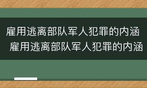雇用逃离部队军人犯罪的内涵 雇用逃离部队军人犯罪的内涵是