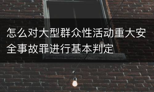 怎么对大型群众性活动重大安全事故罪进行基本判定