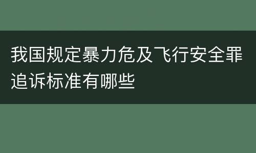 我国规定暴力危及飞行安全罪追诉标准有哪些