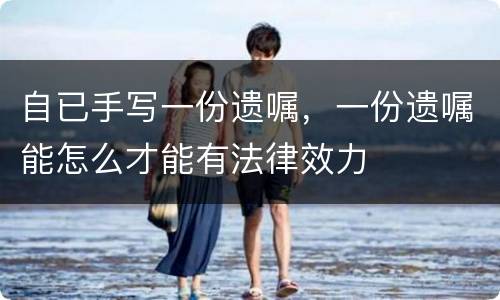 自已手写一份遗嘱，一份遗嘱能怎么才能有法律效力