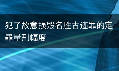 犯了故意损毁名胜古迹罪的定罪量刑幅度