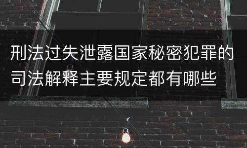 刑法过失泄露国家秘密犯罪的司法解释主要规定都有哪些