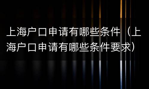 上海户口申请有哪些条件（上海户口申请有哪些条件要求）