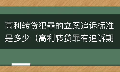 高利转贷犯罪的立案追诉标准是多少（高利转贷罪有追诉期吗）