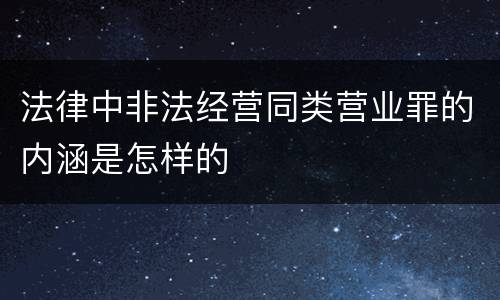 法律中非法经营同类营业罪的内涵是怎样的