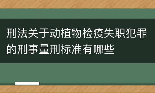 刑法关于动植物检疫失职犯罪的刑事量刑标准有哪些