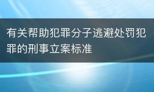 有关帮助犯罪分子逃避处罚犯罪的刑事立案标准