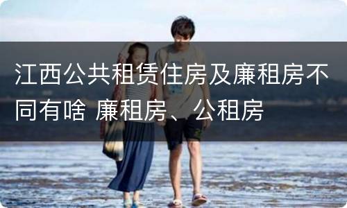江西公共租赁住房及廉租房不同有啥 廉租房、公租房