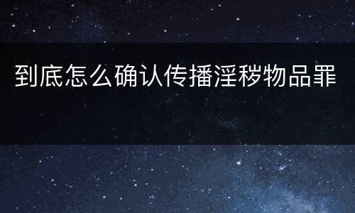 到底怎么确认传播淫秽物品罪