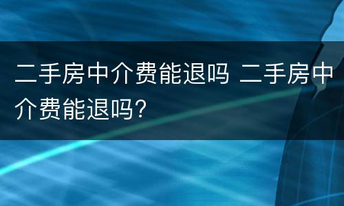 二手房中介费能退吗 二手房中介费能退吗?