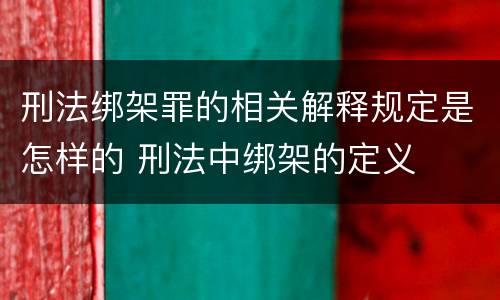 刑法绑架罪的相关解释规定是怎样的 刑法中绑架的定义