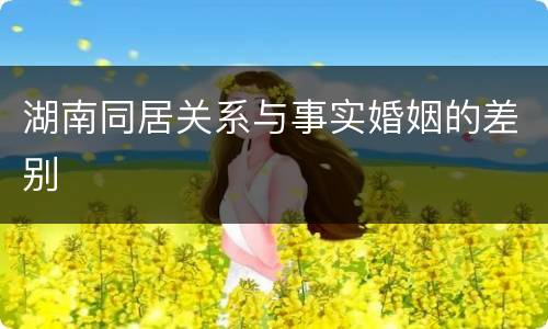 湖南同居关系与事实婚姻的差别