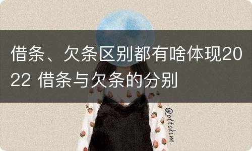 借条、欠条区别都有啥体现2022 借条与欠条的分别