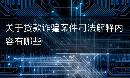 关于贷款诈骗案件司法解释内容有哪些