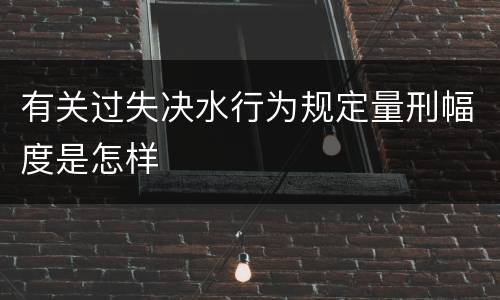 有关过失决水行为规定量刑幅度是怎样