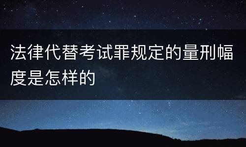 法律代替考试罪规定的量刑幅度是怎样的