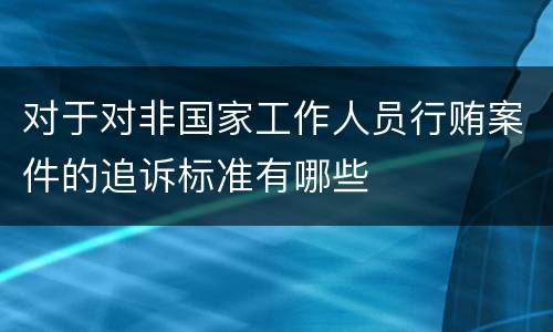 对于对非国家工作人员行贿案件的追诉标准有哪些