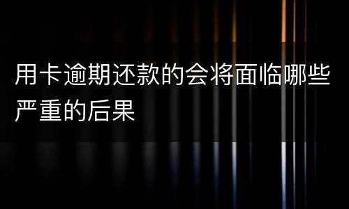 用卡逾期还款的会将面临哪些严重的后果
